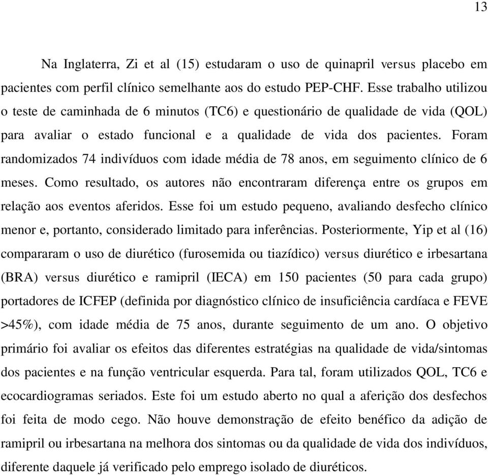 Foram randomizados 74 indivíduos com idade média de 78 anos, em seguimento clínico de 6 meses. Como resultado, os autores não encontraram diferença entre os grupos em relação aos eventos aferidos.