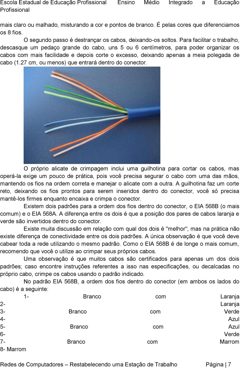 Para facilitar o trabalho, descasque um pedaço grande do cabo, uns 5 ou 6 centímetros, para poder organizar os cabos com mais facilidade e depois corte o excesso, deixando apenas a meia polegada de