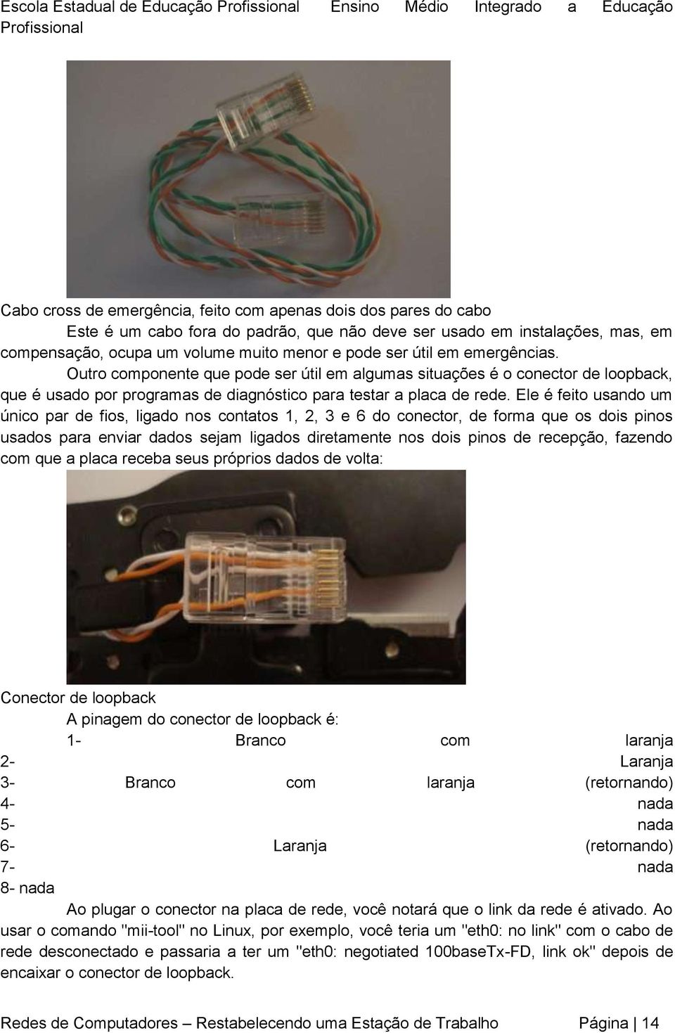 Outro componente que pode ser útil em algumas situações é o conector de loopback, que é usado por programas de diagnóstico para testar a placa de rede.