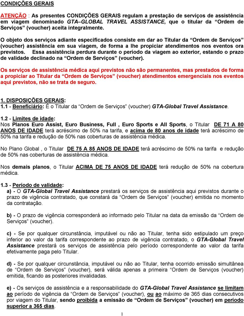 O objeto dos serviços adiante especificados consiste em dar ao Titular da Ordem de Serviços (voucher) assistência em sua viagem, de forma a lhe propiciar atendimentos nos eventos ora previstos.