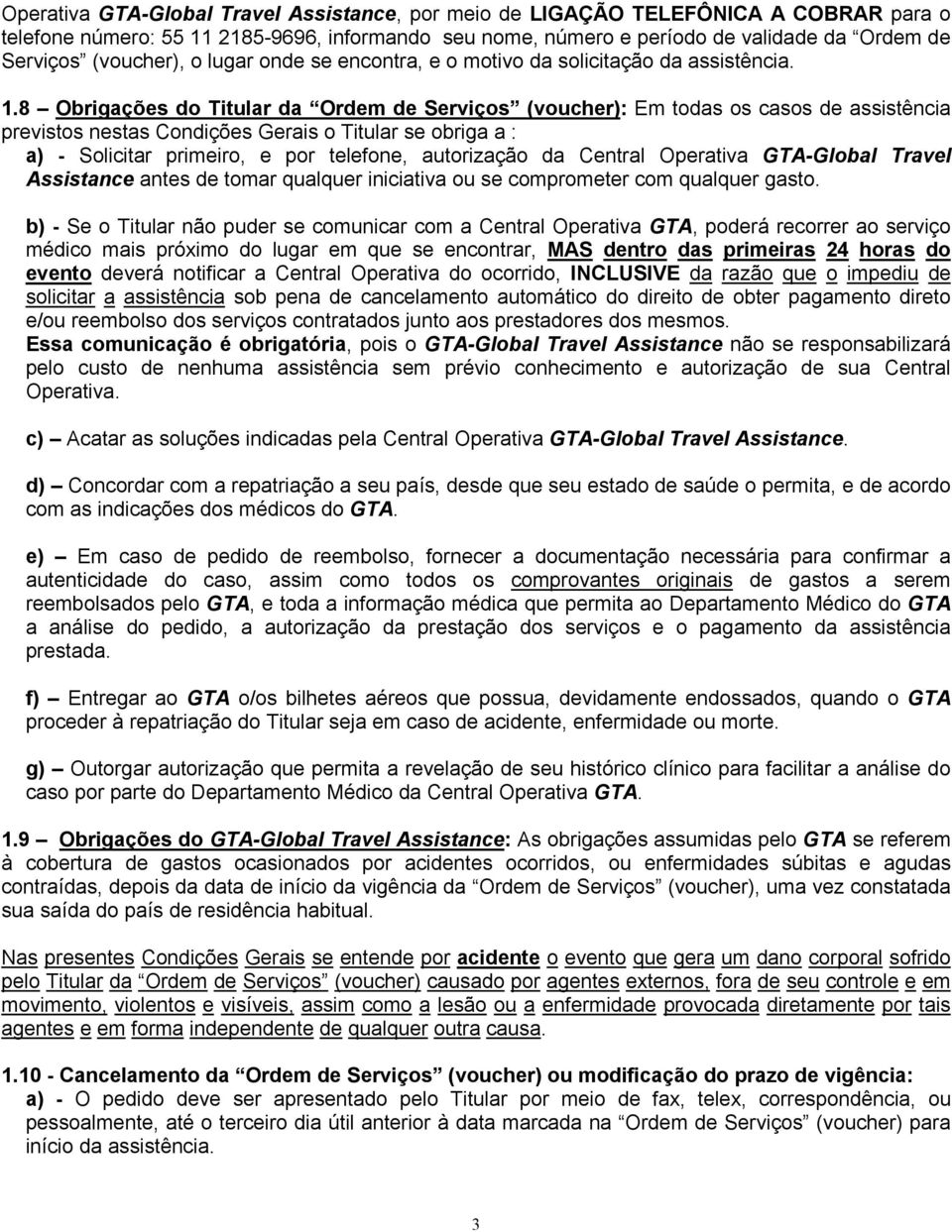 8 Obrigações do Titular da Ordem de Serviços (voucher): Em todas os casos de assistência previstos nestas Condições Gerais o Titular se obriga a : a) - Solicitar primeiro, e por telefone, autorização