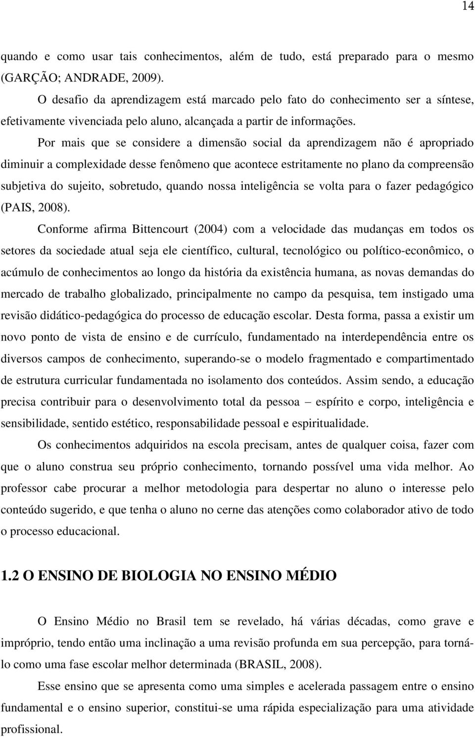 Por mais que se considere a dimensão social da aprendizagem não é apropriado diminuir a compleidade desse fenômeno que acontece estritamente no plano da compreensão subjetiva do sujeito, sobretudo,