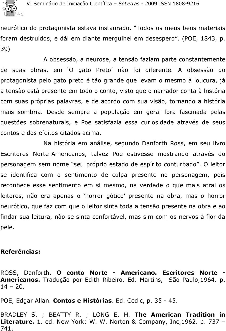 A obsessão do protagonista pelo gato preto é tão grande que levam o mesmo à loucura, já a tensão está presente em todo o conto, visto que o narrador conta à história com suas próprias palavras, e de