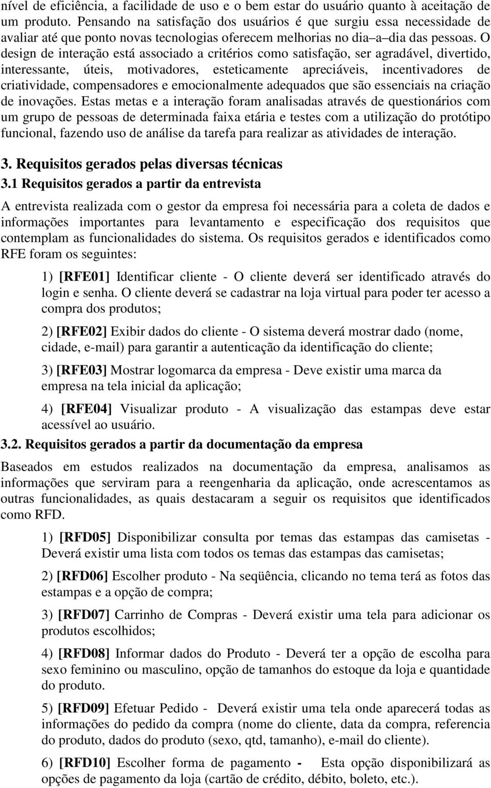 O design de interação está associado a critérios como satisfação, ser agradável, divertido, interessante, úteis, motivadores, esteticamente apreciáveis, incentivadores de criatividade, compensadores