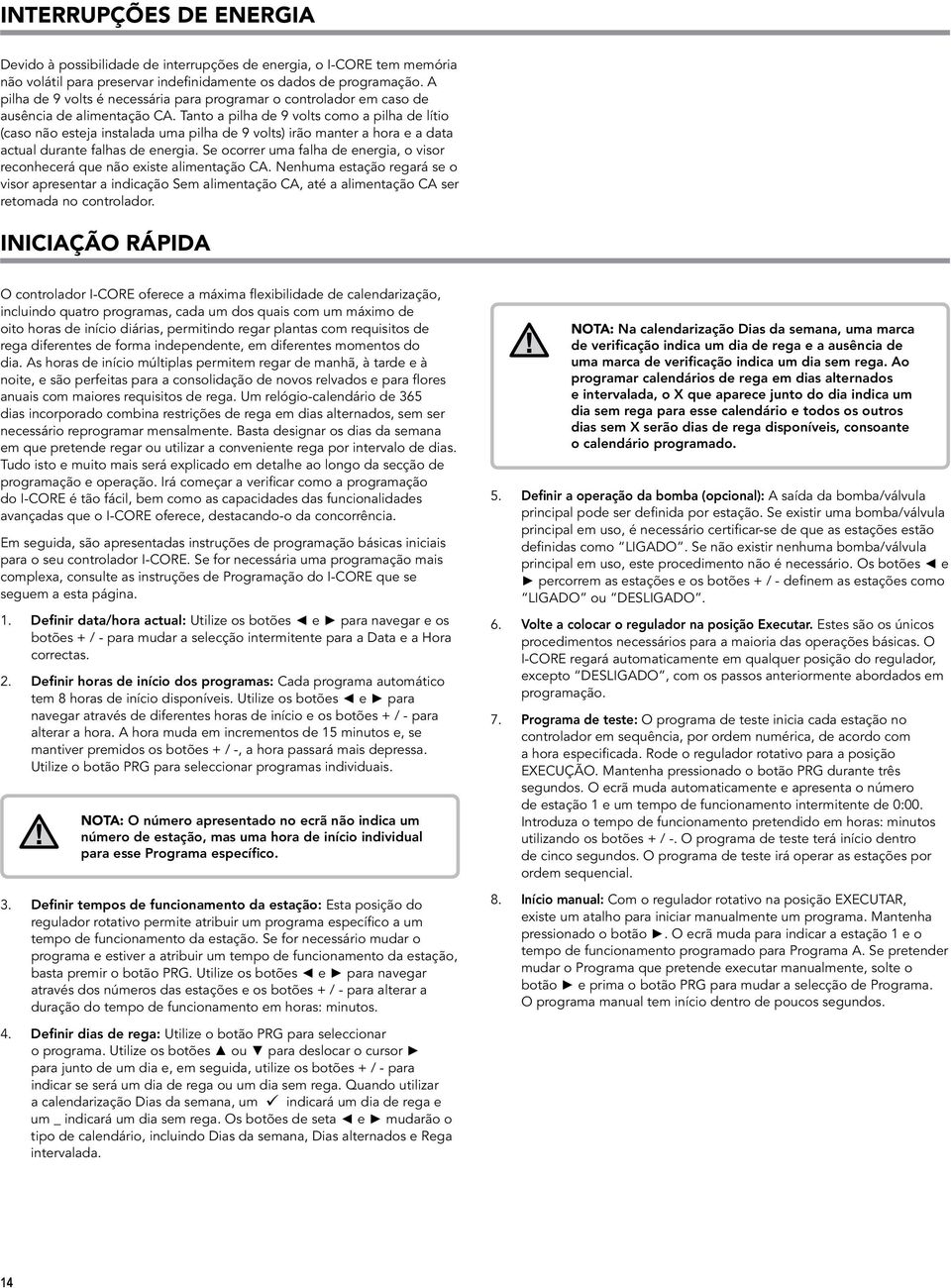 Tanto a pilha de 9 volts como a pilha de lítio (caso não esteja instalada uma pilha de 9 volts) irão manter a hora e a data actual durante falhas de energia.