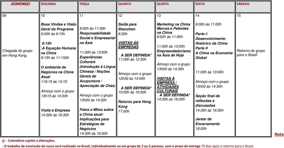 Empresa 14:30h às 16:30h 9:00h às 11:00h Responsabilidade Social e Empresarial na Ásia 11:00h às 13:00h Experiências Culturais (Introdução à Língua Chinesa / Noções Gerais de Acupuntura / Apreciação