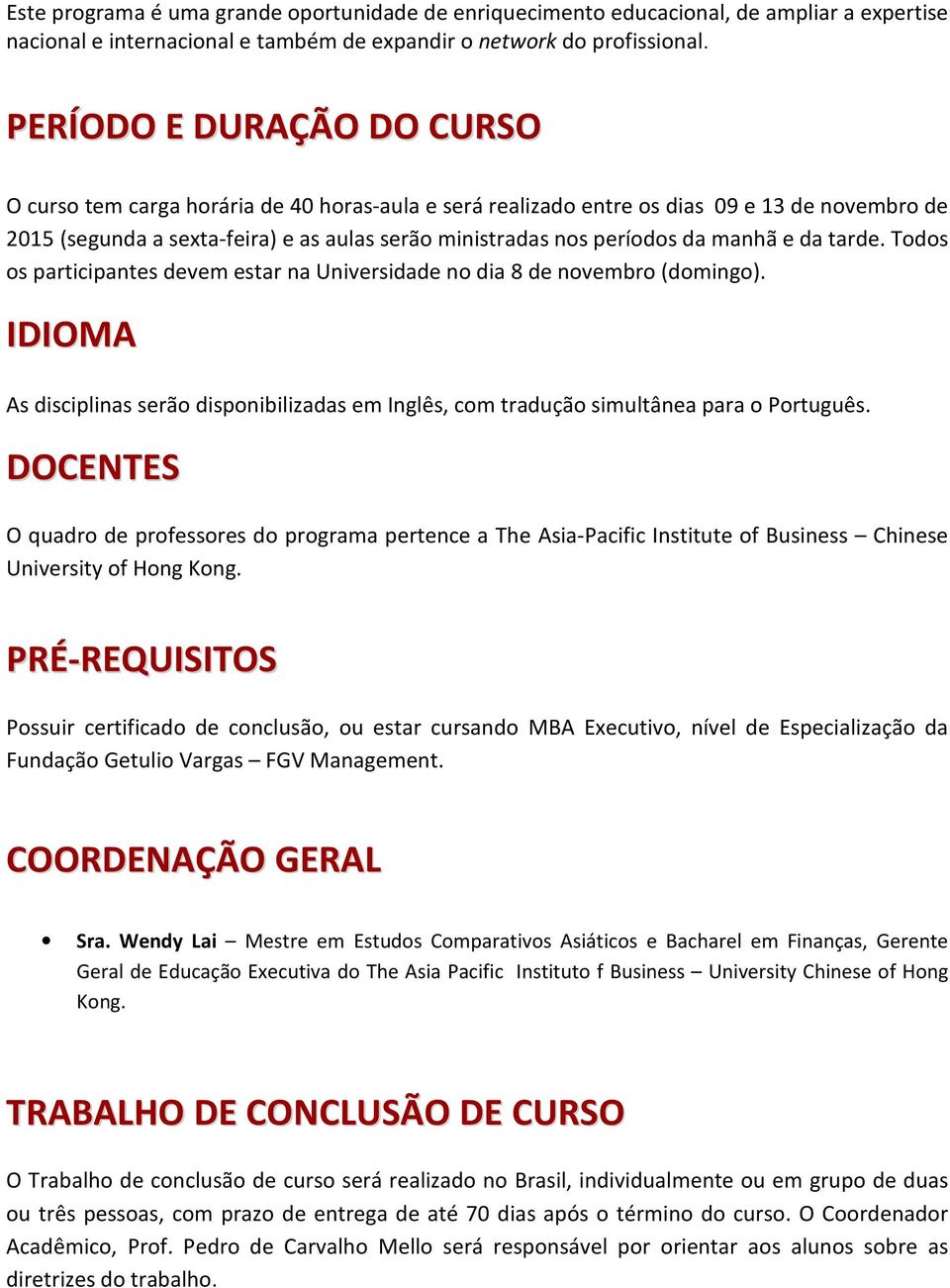 manhã e da tarde. Todos os participantes devem estar na Universidade no dia 8 de novembro (domingo). IDIOMA As disciplinas serão disponibilizadas em Inglês, com tradução simultânea para o Português.