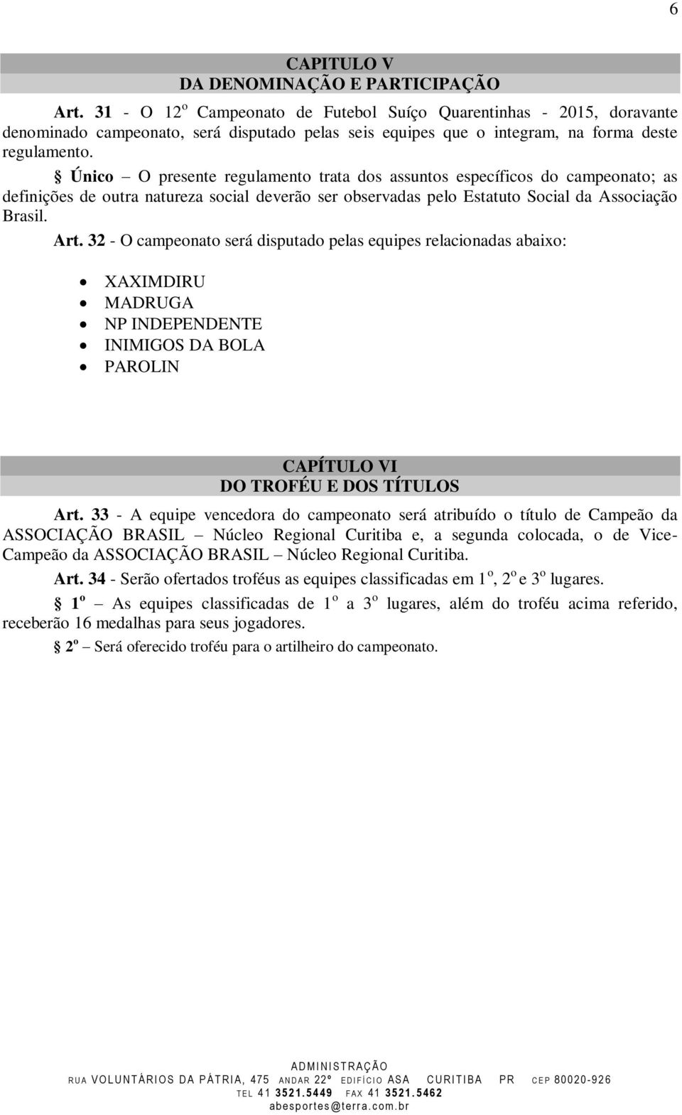 Único O presente regulamento trata dos assuntos específicos do campeonato; as definições de outra natureza social deverão ser observadas pelo Estatuto Social da Associação Brasil. Art.