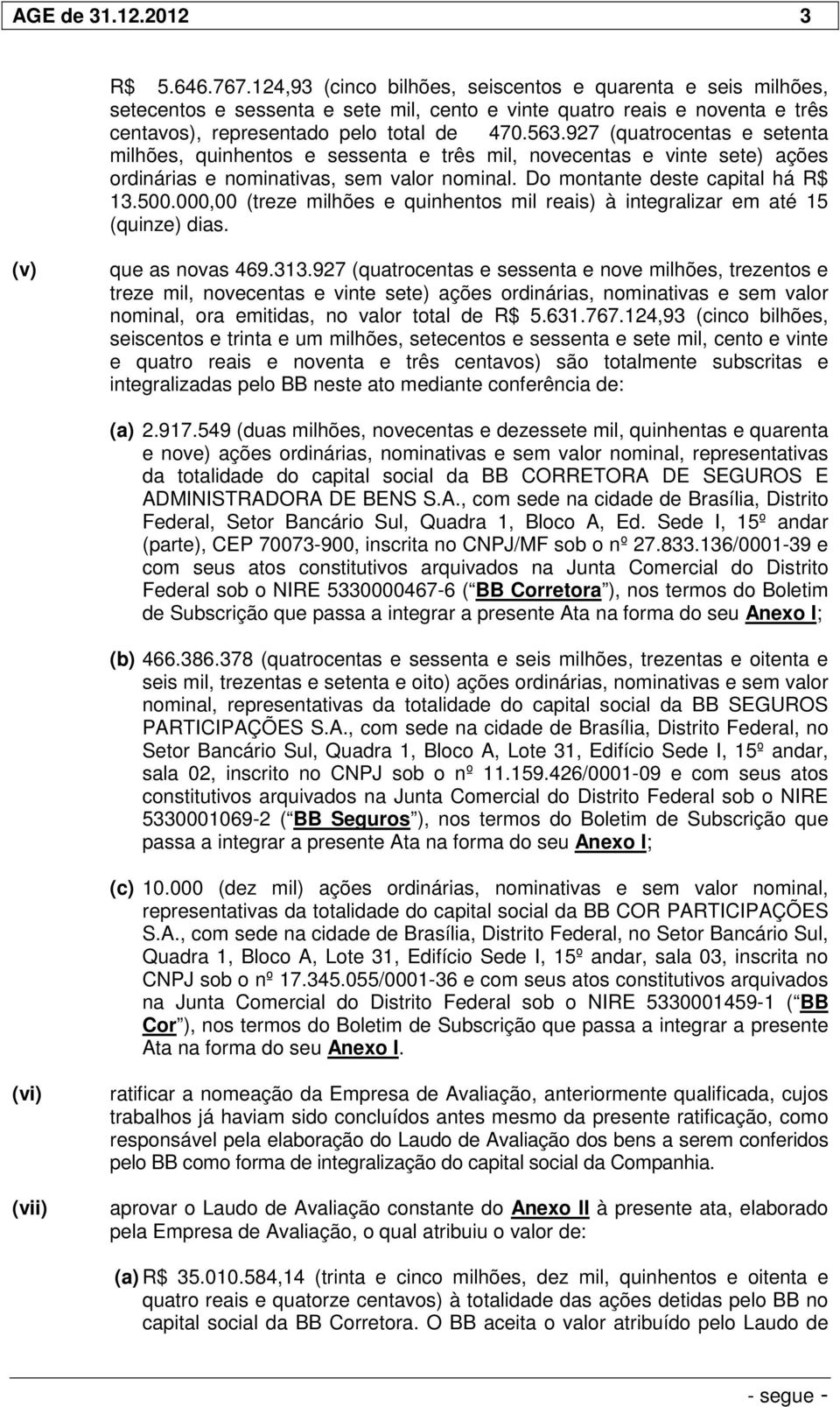 927 (quatrocentas e setenta milhões, quinhentos e sessenta e três mil, novecentas e vinte sete) ações ordinárias e nominativas, sem valor nominal. Do montante deste capital há R$ 13.500.