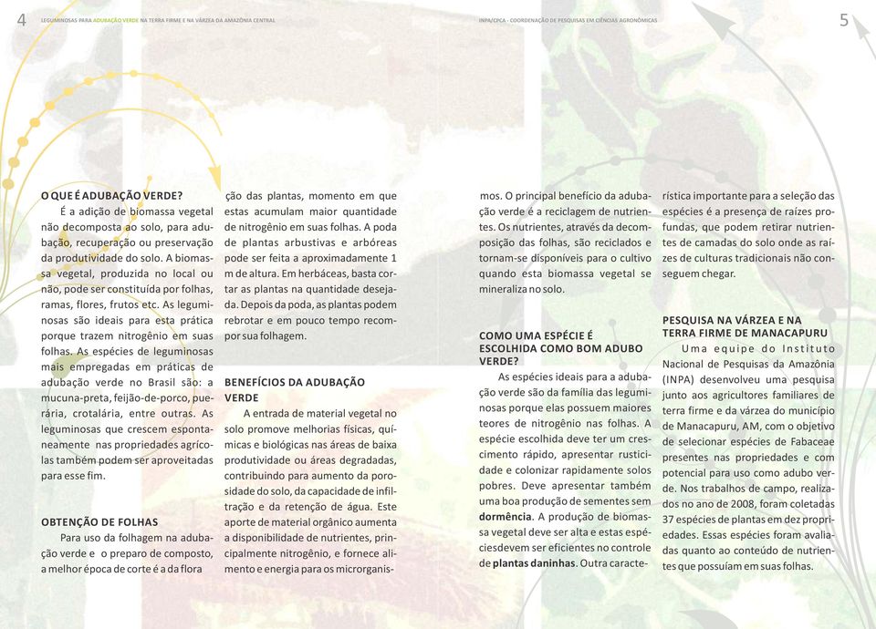 A biomassa vegetal, produzida no local ou não, pode ser constituída por folhas, ramas, flores, frutos etc. As leguminosas são ideais para esta prática porque trazem nitrogênio em suas folhas.