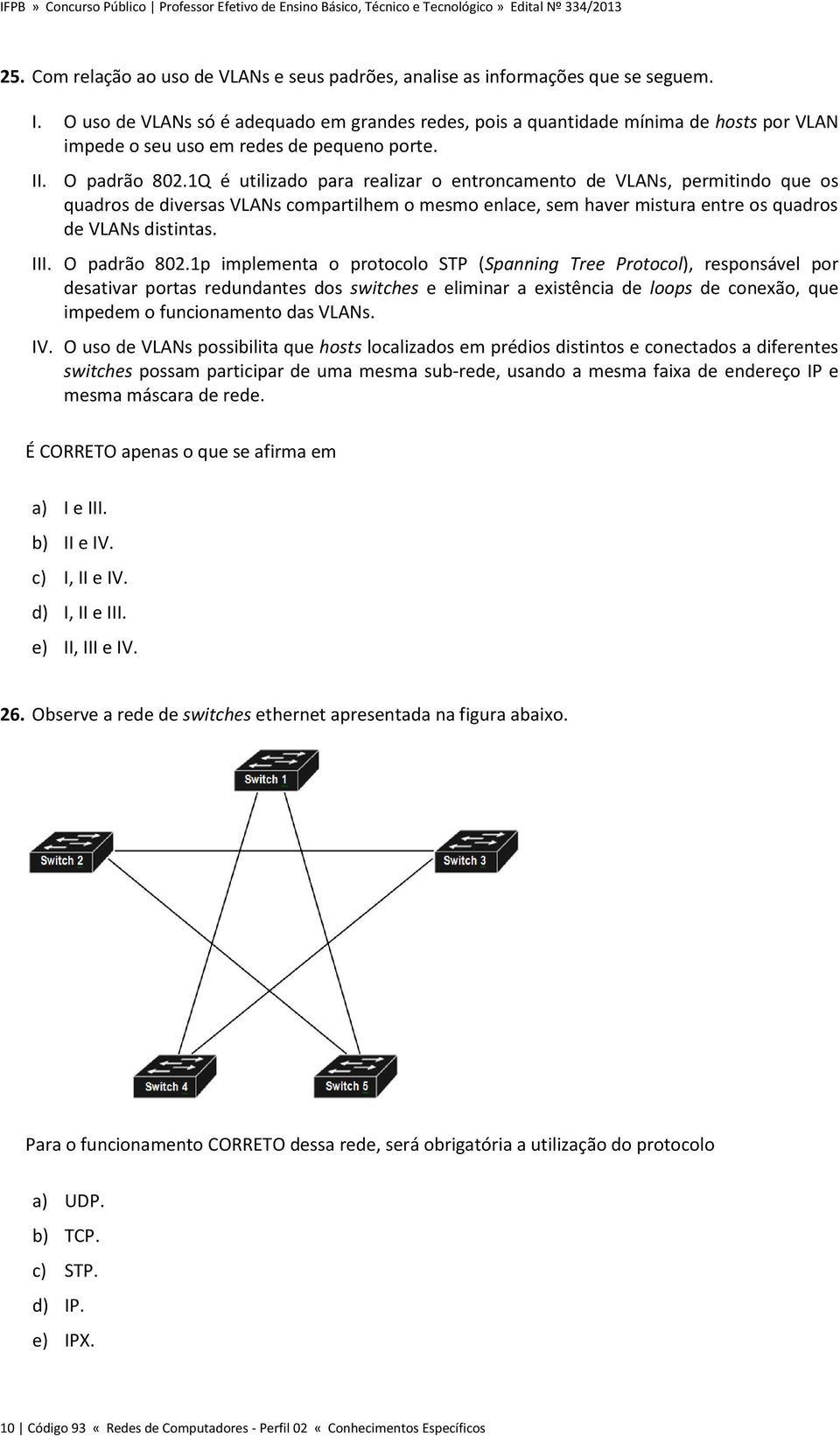 1Q é utilizado para realizar o entroncamento de VLANs, permitindo que os quadros de diversas VLANs compartilhem o mesmo enlace, sem haver mistura entre os quadros de VLANs distintas. III.