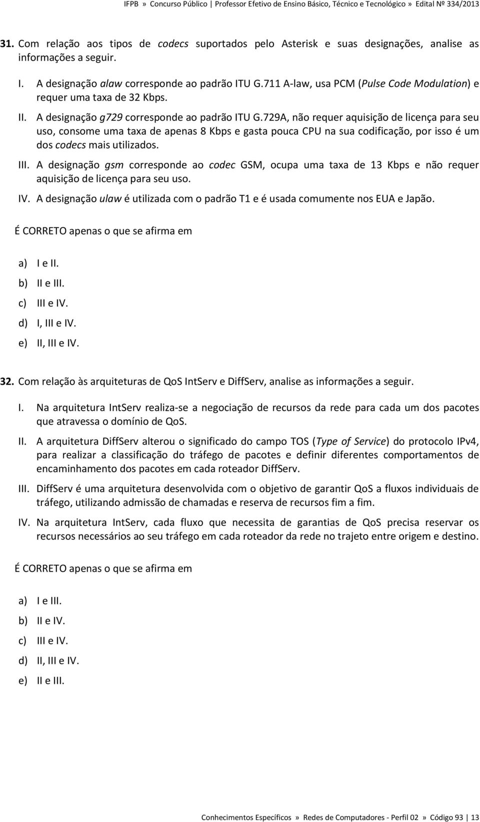 729A, não requer aquisição de licença para seu uso, consome uma taxa de apenas 8 Kbps e gasta pouca CPU na sua codificação, por isso é um dos codecs mais utilizados. III.