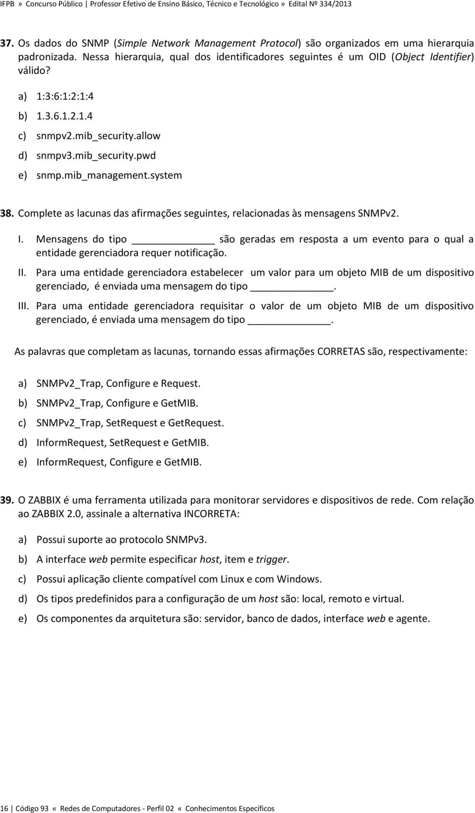 Complete as lacunas das afirmações seguintes, relacionadas às mensagens SNMPv2. I. Mensagens do tipo são geradas em resposta a um evento para o qual a entidade gerenciadora requer notificação. II.