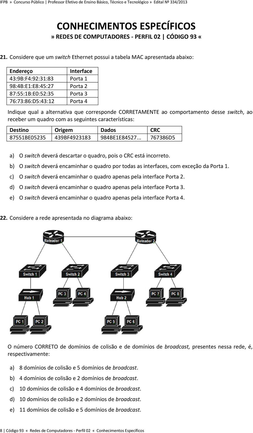 Indique qual a alternativa que corresponde CORRETAMENTE ao comportamento desse switch, ao receber um quadro com as seguintes características: Destino Origem Dados CRC 87551BE05235 439BF4923183