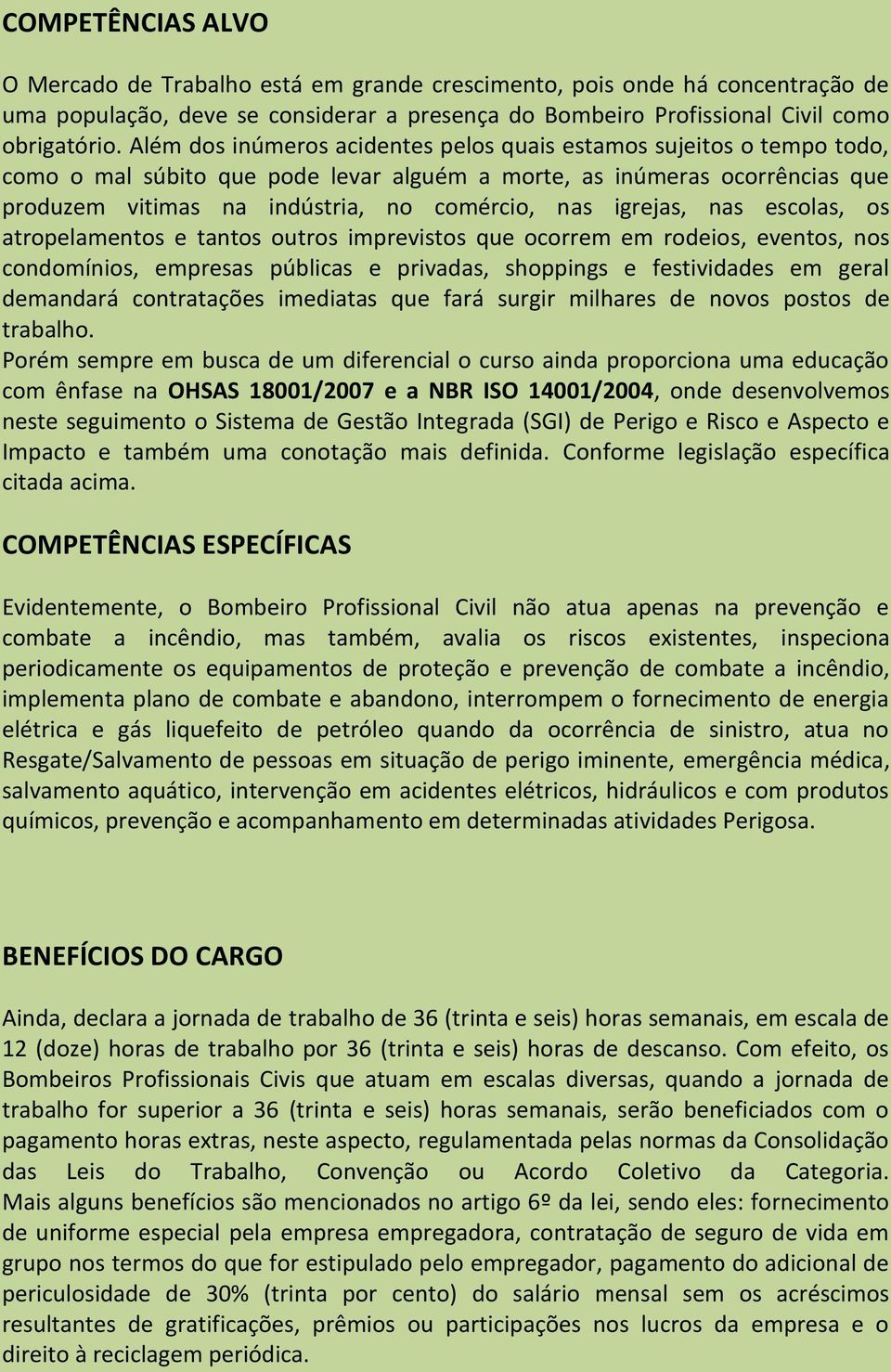 igrejas, nas escolas, os atropelamentos e tantos outros imprevistos que ocorrem em rodeios, eventos, nos condomínios, empresas públicas e privadas, shoppings e festividades em geral demandará