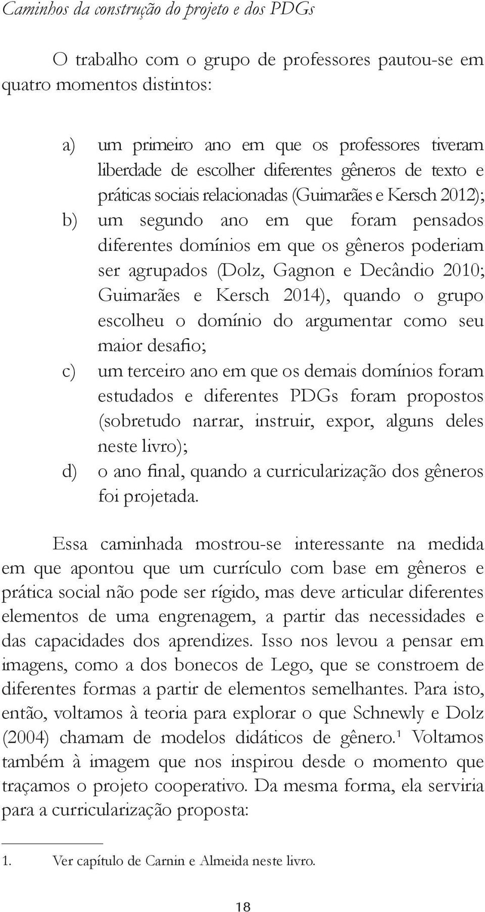 Gagnon e Decândio 2010; Guimarães e Kersch 2014), quando o grupo escolheu o domínio do argumentar como seu maior desafio; c) um terceiro ano em que os demais domínios foram estudados e diferentes