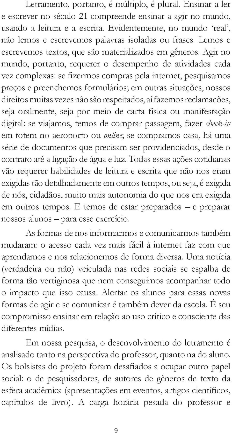 Agir no mundo, portanto, requerer o desempenho de atividades cada vez complexas: se fizermos compras pela internet, pesquisamos preços e preenchemos formulários; em outras situações, nossos direitos