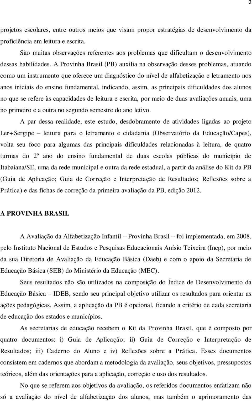 A Provinha Brasil (PB) auxilia na observação desses problemas, atuando como um instrumento que oferece um diagnóstico do nível de alfabetização e letramento nos anos iniciais do ensino fundamental,