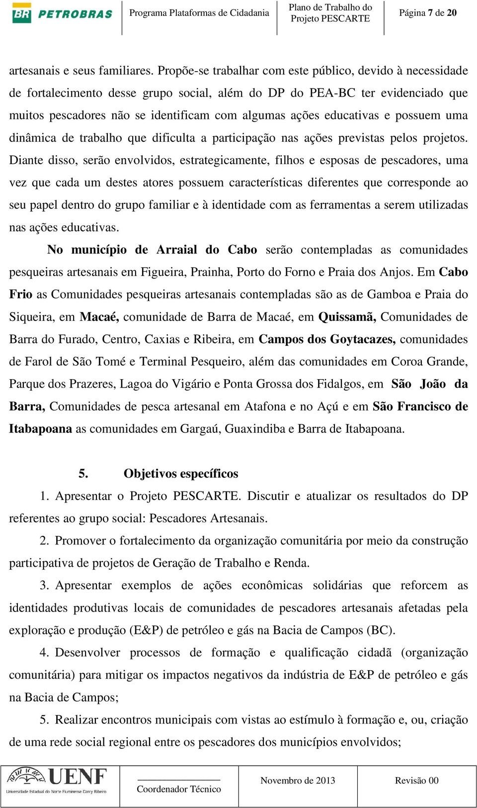 educativas e possuem uma dinâmica de trabalho que dificulta a participação nas ações previstas pelos projetos.