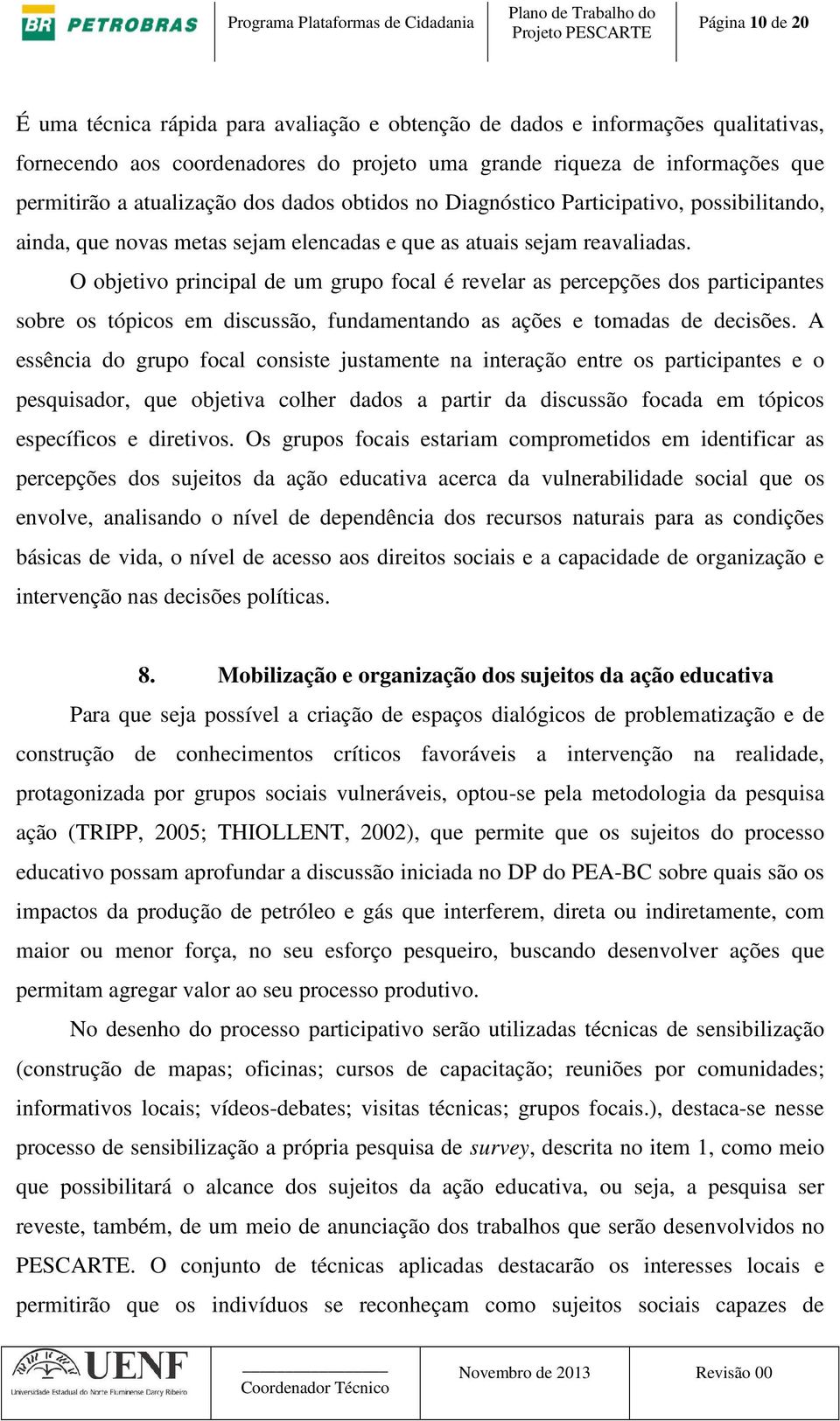 O objetivo principal de um grupo focal é revelar as percepções dos participantes sobre os tópicos em discussão, fundamentando as ações e tomadas de decisões.