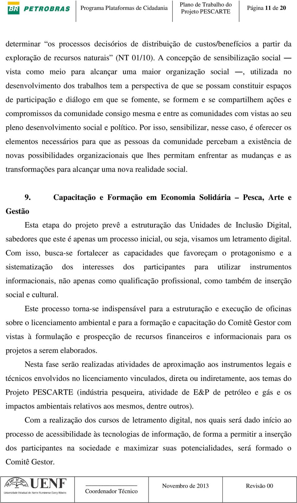 participação e diálogo em que se fomente, se formem e se compartilhem ações e compromissos da comunidade consigo mesma e entre as comunidades com vistas ao seu pleno desenvolvimento social e político.