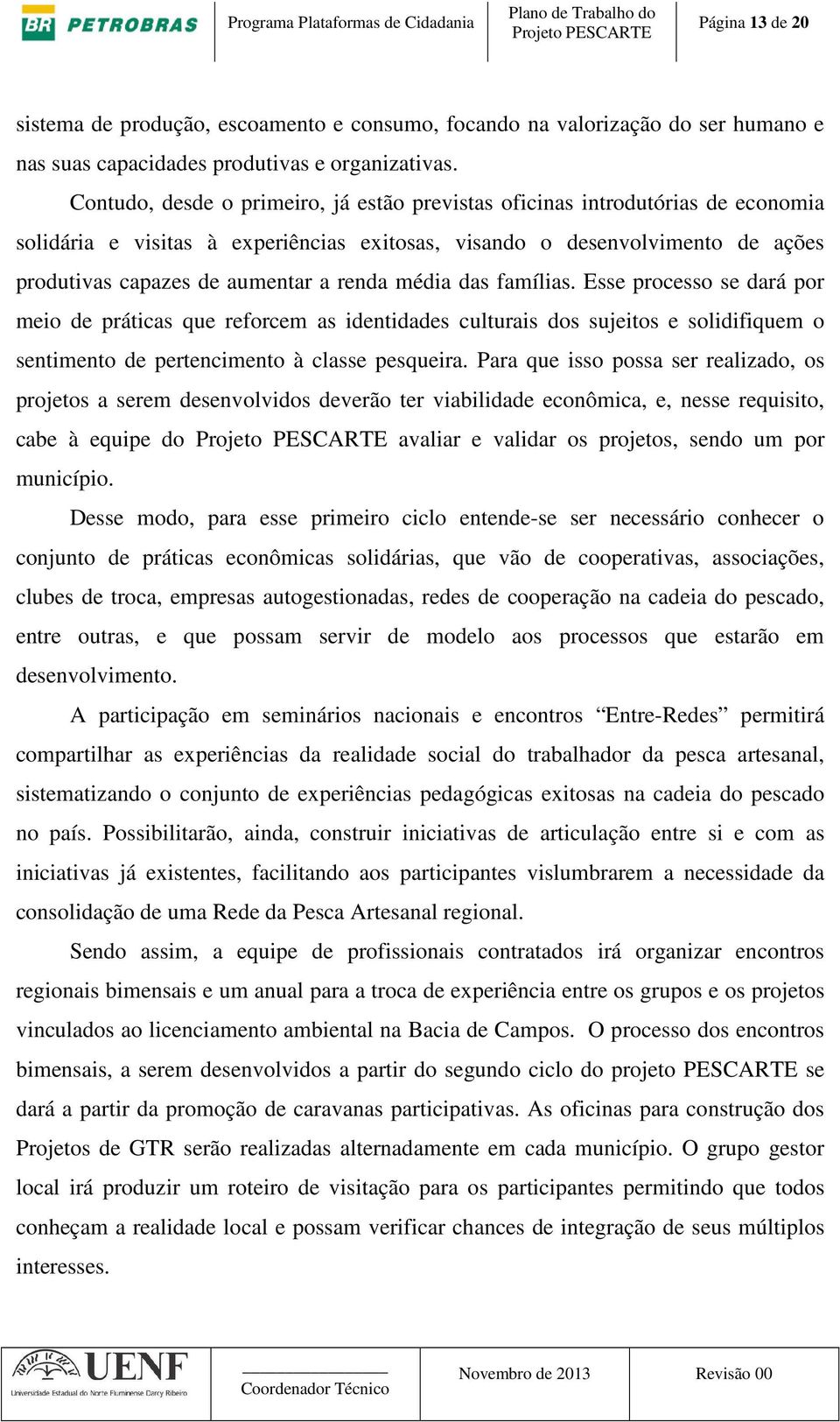 média das famílias. Esse processo se dará por meio de práticas que reforcem as identidades culturais dos sujeitos e solidifiquem o sentimento de pertencimento à classe pesqueira.