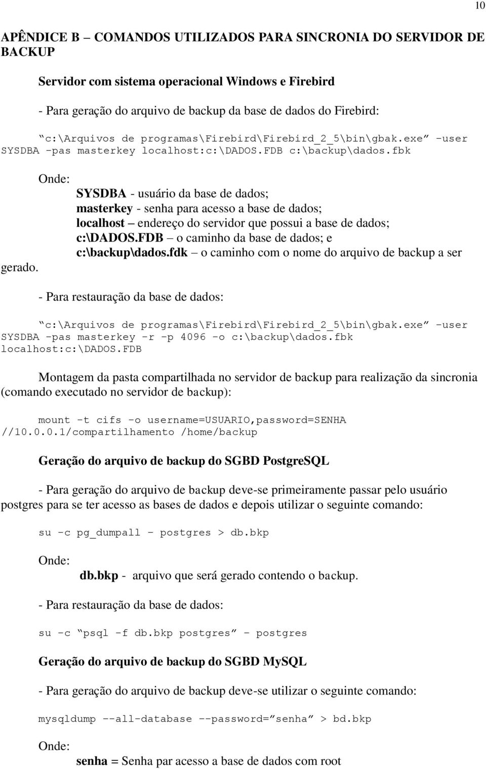 Onde: SYSDBA - usuário da base de dados; masterkey - senha para acesso a base de dados; localhost endereço do servidor que possui a base de dados; c:\dados.