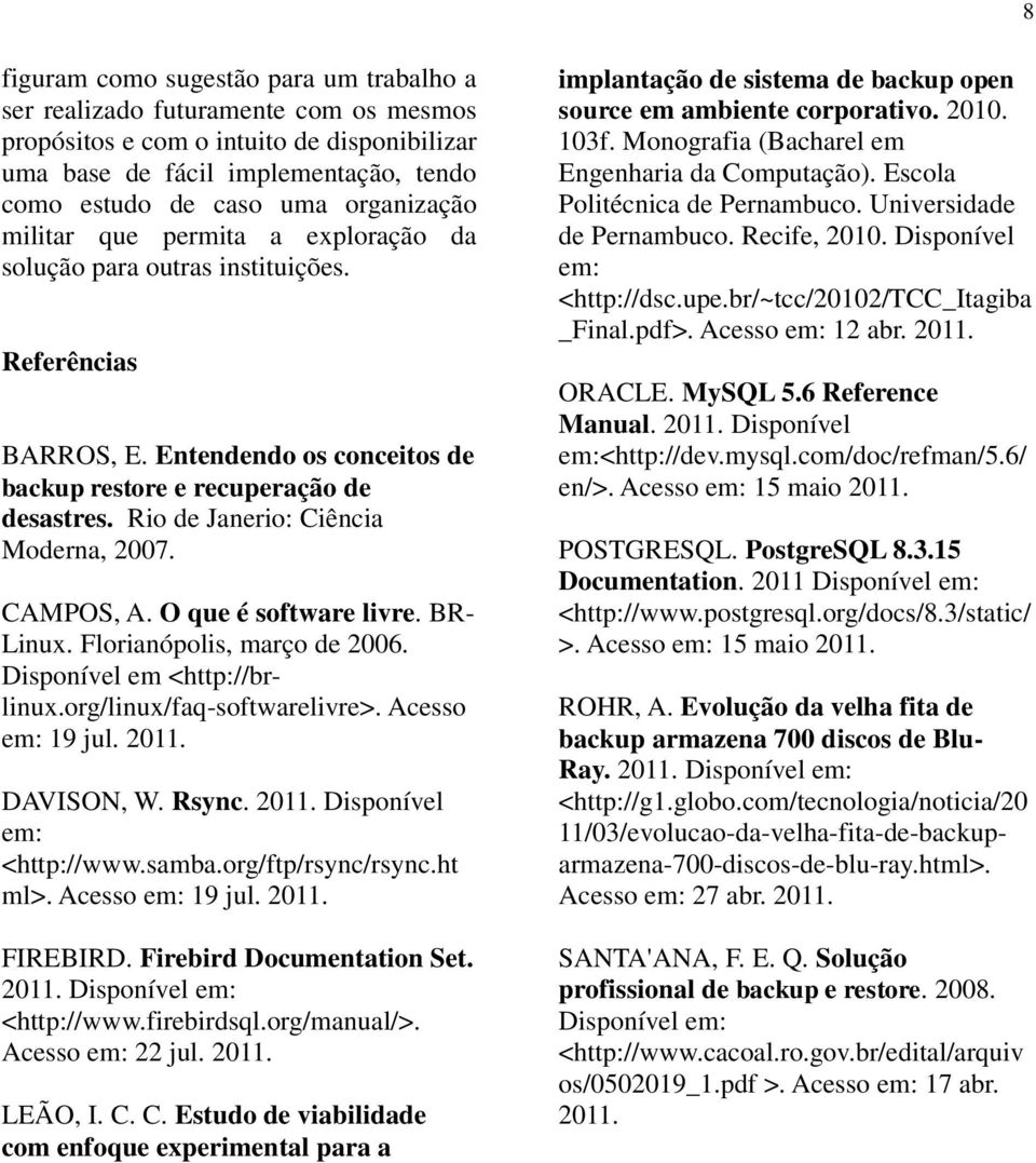 Rio de Janerio: Ciência Moderna, 2007. CAMPOS, A. O que é software livre. BR- Linux. Florianópolis, março de 2006. Disponível em <http://brlinux.org/linux/faq-softwarelivre>. Acesso em: 19 jul. 2011.