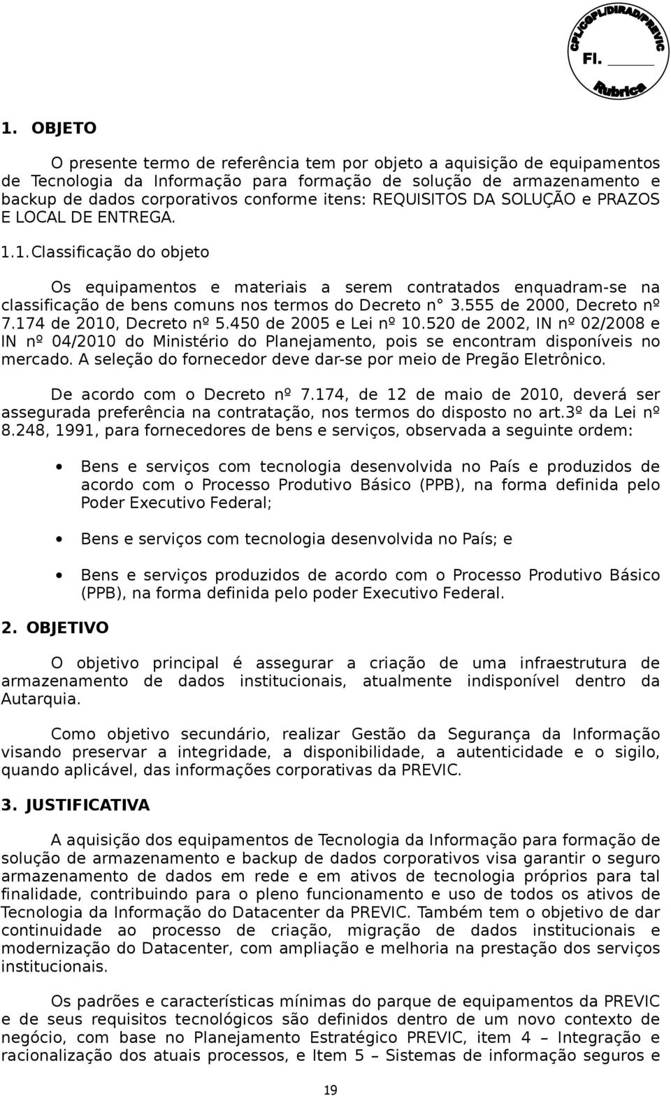 1. Classificação do objeto Os equipamentos e materiais a serem contratados enquadram-se na classificação de bens comuns nos termos do Decreto n 3.555 de 2000, Decreto nº 7.174 de 2010, Decreto nº 5.