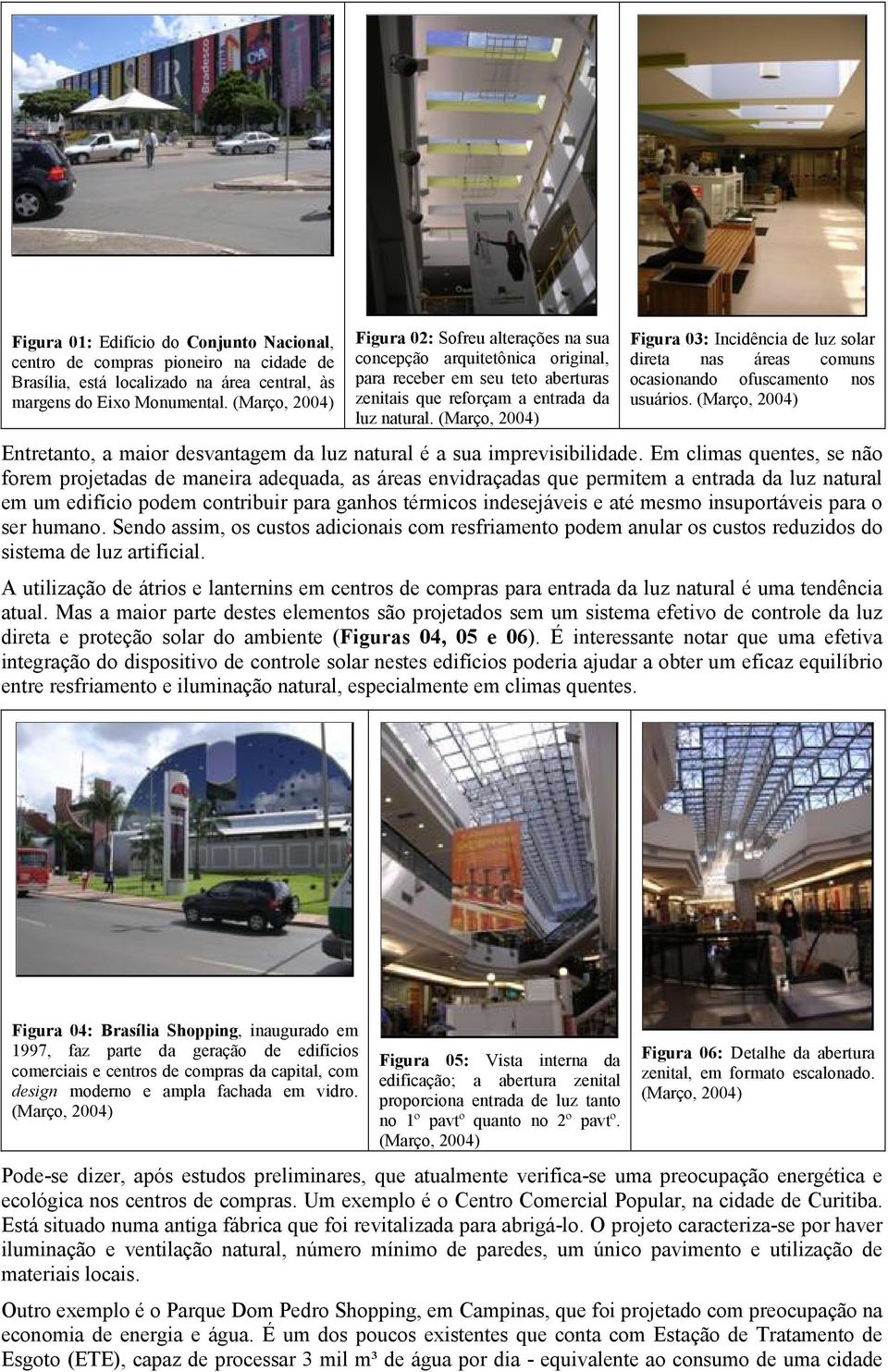 (Março, 2004) Figura 03: Incidência de luz solar direta nas áreas comuns ocasionando ofuscamento nos usuários. (Março, 2004) Entretanto, a maior desvantagem da luz natural é a sua imprevisibilidade.