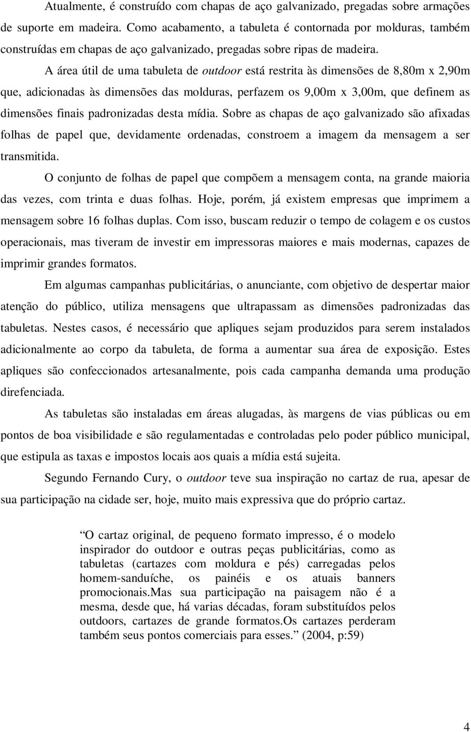 A área útil de uma tabuleta de outdoor está restrita às dimensões de 8,80m x 2,90m que, adicionadas às dimensões das molduras, perfazem os 9,00m x 3,00m, que definem as dimensões finais padronizadas