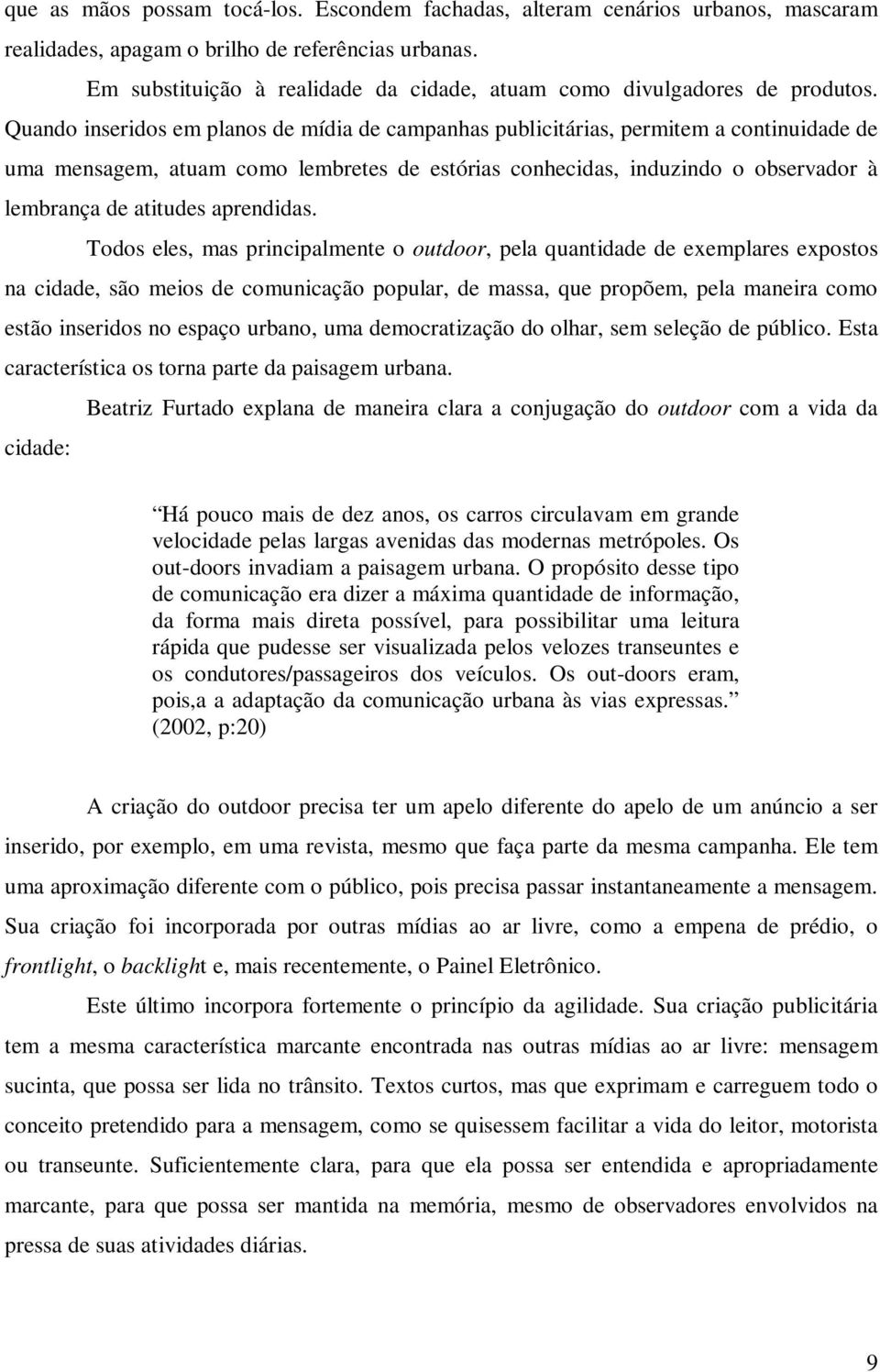 Quando inseridos em planos de mídia de campanhas publicitárias, permitem a continuidade de uma mensagem, atuam como lembretes de estórias conhecidas, induzindo o observador à lembrança de atitudes