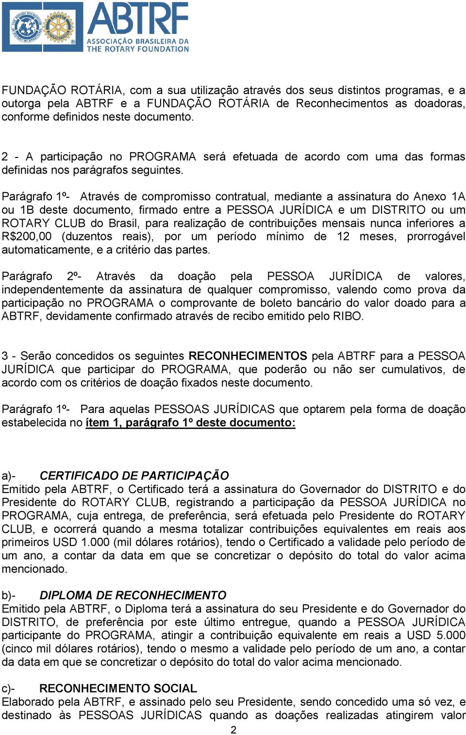 Parágrafo 1º- Através de compromisso contratual, mediante a assinatura do Anexo 1A ou 1B deste documento, firmado entre a PESSOA JURÍDICA e um DISTRITO ou um ROTARY CLUB do Brasil, para realização de
