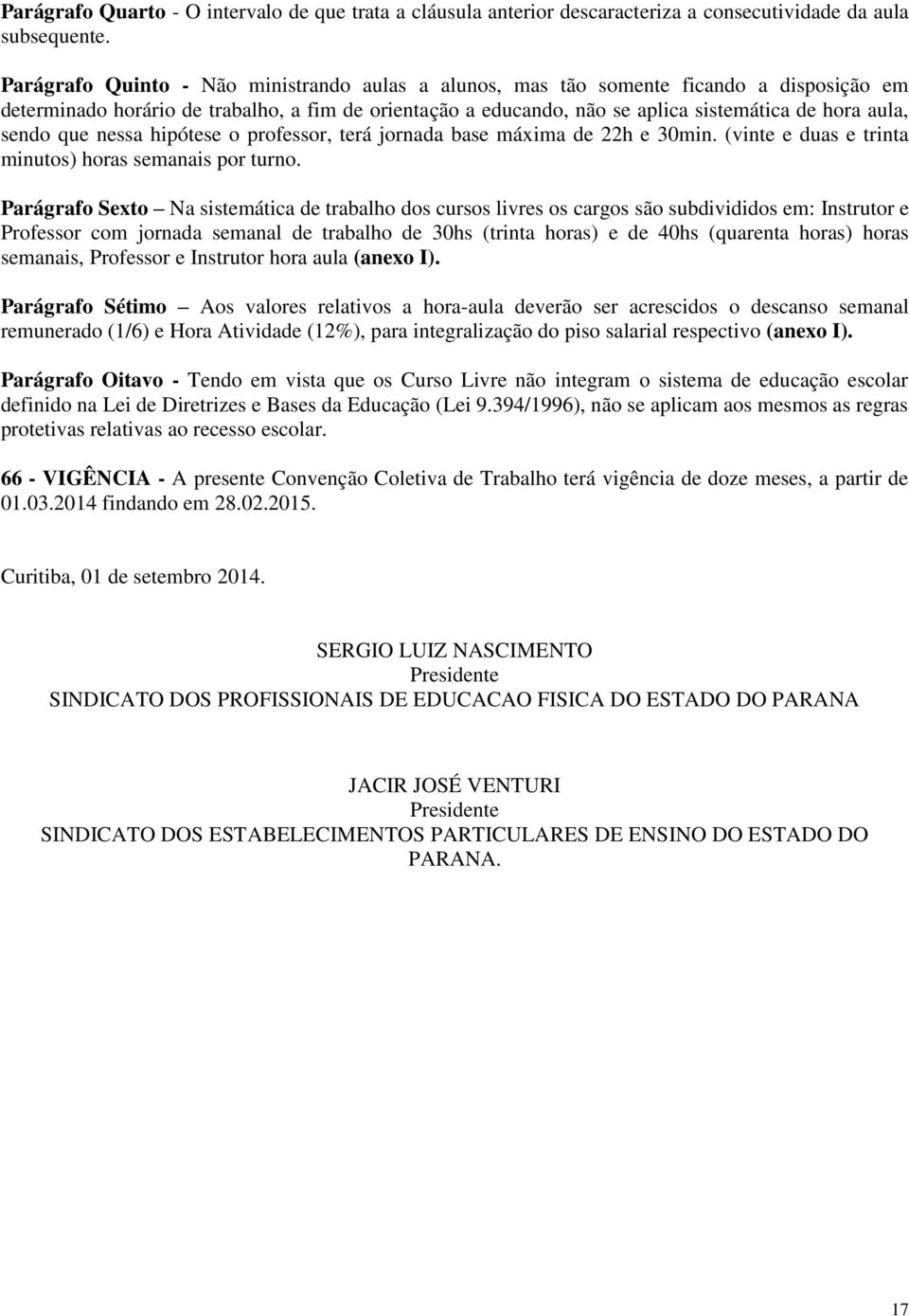 sendo que nessa hipótese o professor, terá jornada base máxima de 22h e 30min. (vinte e duas e trinta minutos) horas semanais por turno.