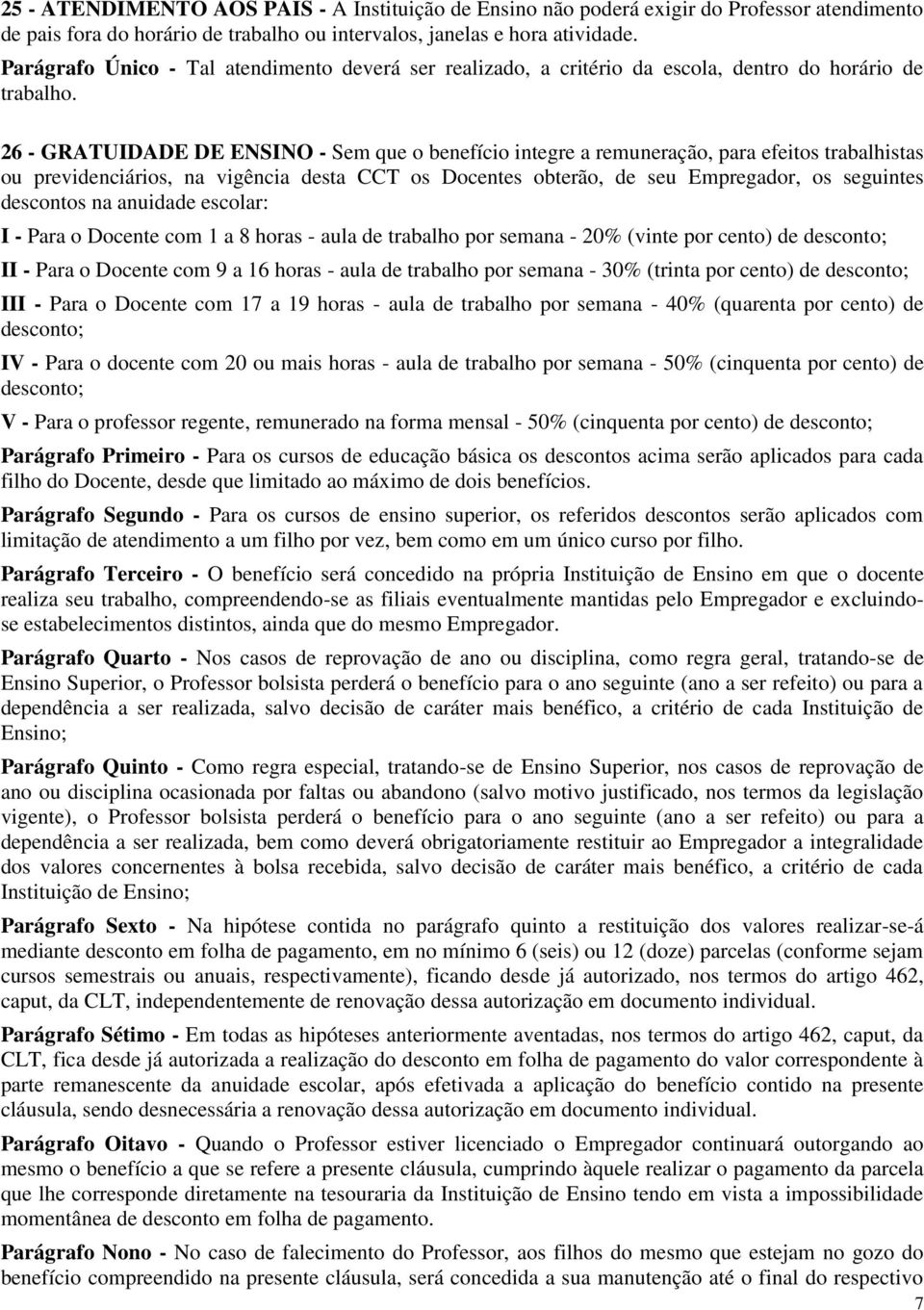 26 - GRATUIDADE DE ENSINO - Sem que o benefício integre a remuneração, para efeitos trabalhistas ou previdenciários, na vigência desta CCT os Docentes obterão, de seu Empregador, os seguintes