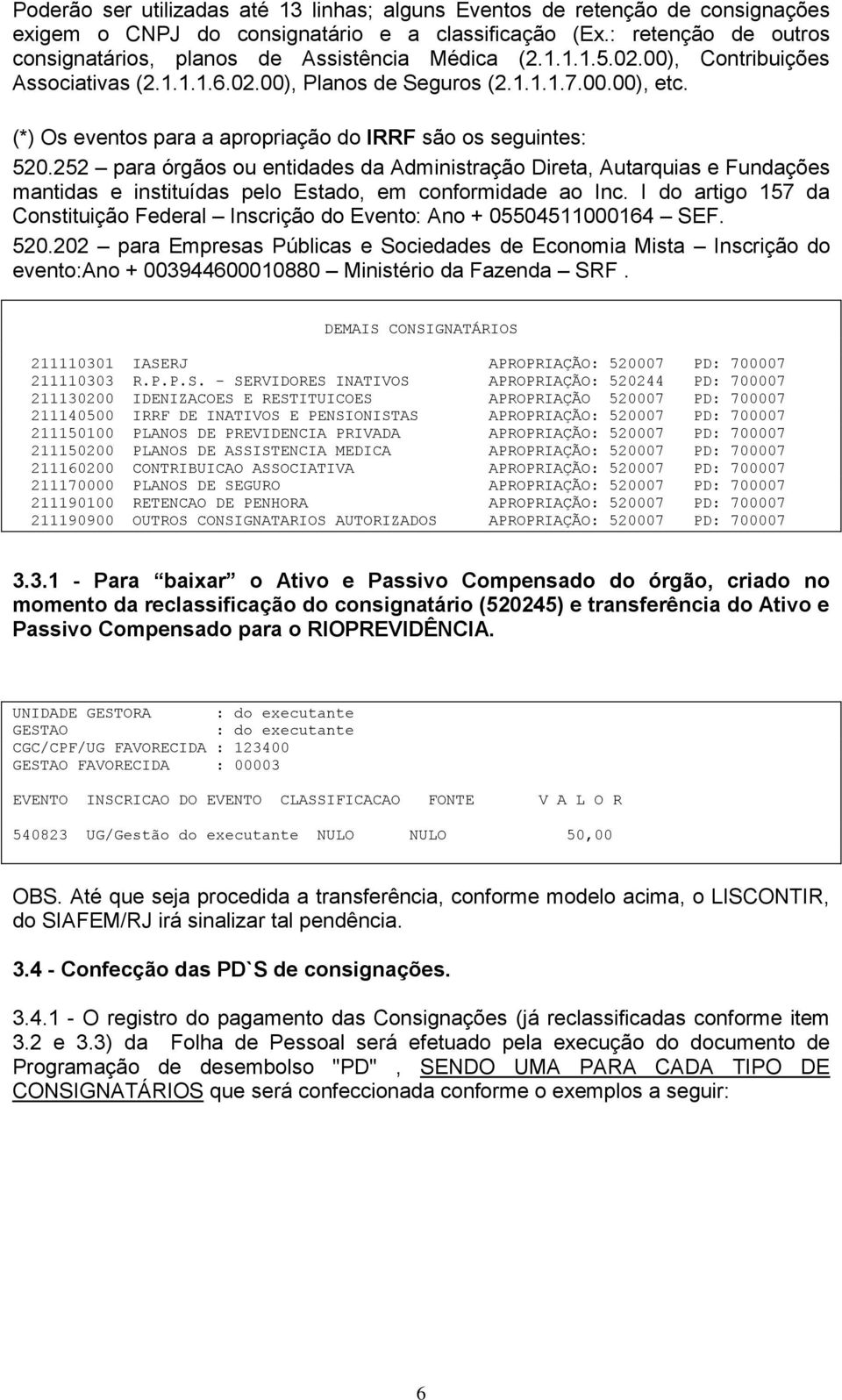 (*) Os eventos para a apropriação do IRRF são os seguintes: 520.252 para órgãos ou entidades da Administração Direta, Autarquias e Fundações mantidas e instituídas pelo Estado, em conformidade ao Inc.