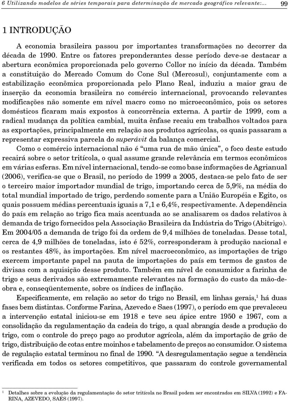 Também a constituição do Mercado Comum do Cone Sul (Mercosul), conjuntamente com a estabilização econômica proporcionada pelo Plano Real, induziu a maior grau de inserção da economia brasileira no