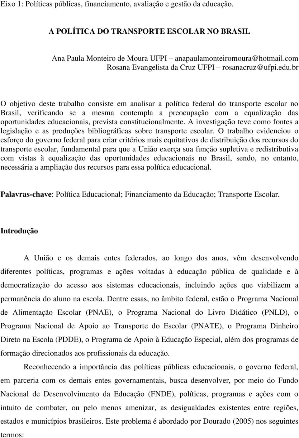 br O objetivo deste trabalho consiste em analisar a política federal do transporte escolar no Brasil, verificando se a mesma contempla a preocupação com a equalização das oportunidades educacionais,