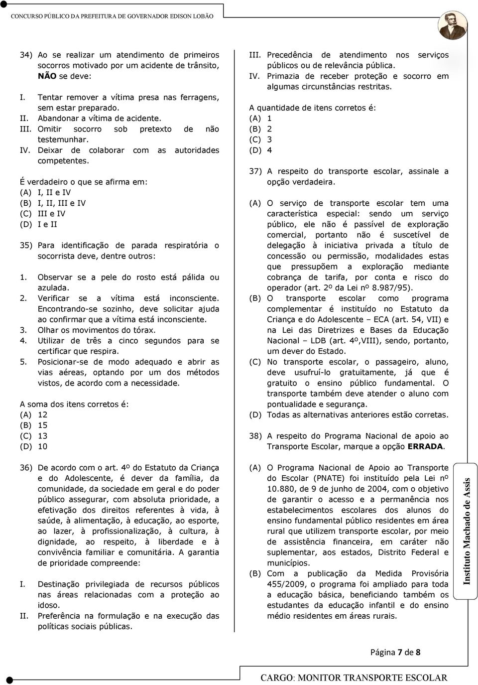 É verdadeiro o que se afirma em: (A) I, II e IV (B) I, II, III e IV (C) III e IV (D) I e II 35) Para identificação de parada respiratória o socorrista deve, dentre outros: 1.