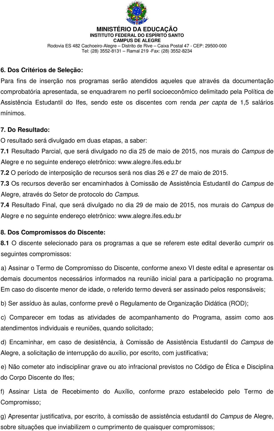 1 Resultado Parcial, que será divulgado no dia 25 de maio de 2015, nos murais do Campus de Alegre e no seguinte endereço eletrônico: www.alegre.ifes.edu.br 7.