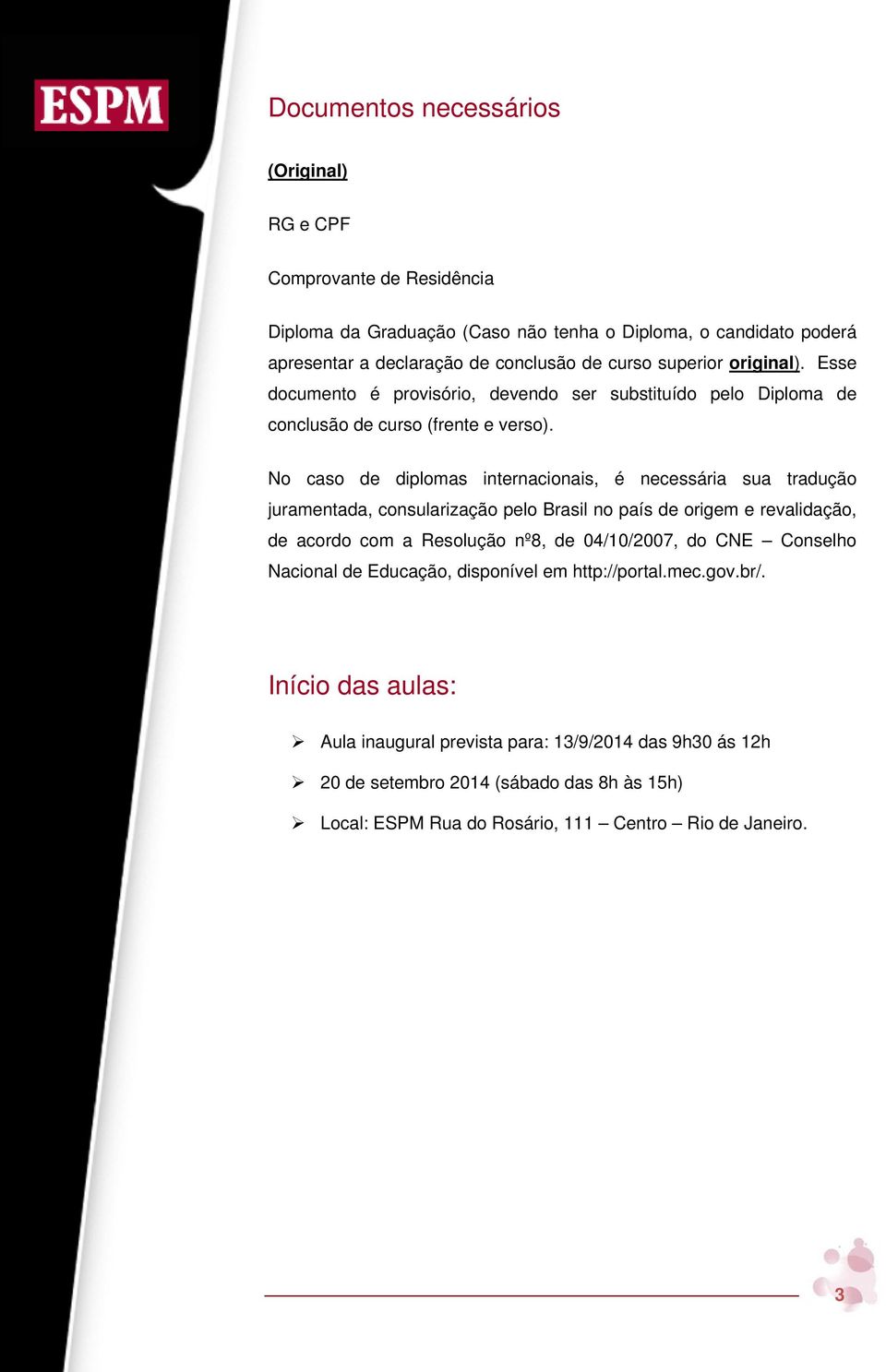 No caso de diplomas internacionais, é necessária sua tradução juramentada, consularização pelo Brasil no país de origem e revalidação, de acordo com a Resolução nº8, de 04/10/2007, do