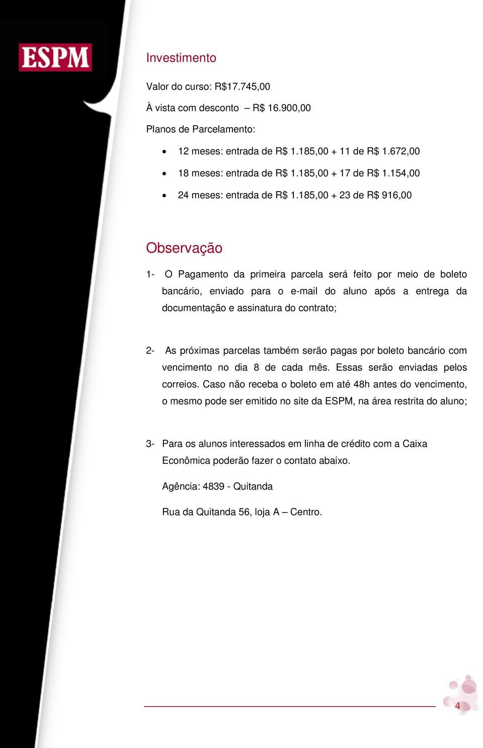 185,00 + 23 de R$ 916,00 Observação 1- O Pagamento da primeira parcela será feito por meio de boleto bancário, enviado para o e-mail do aluno após a entrega da documentação e assinatura do contrato;