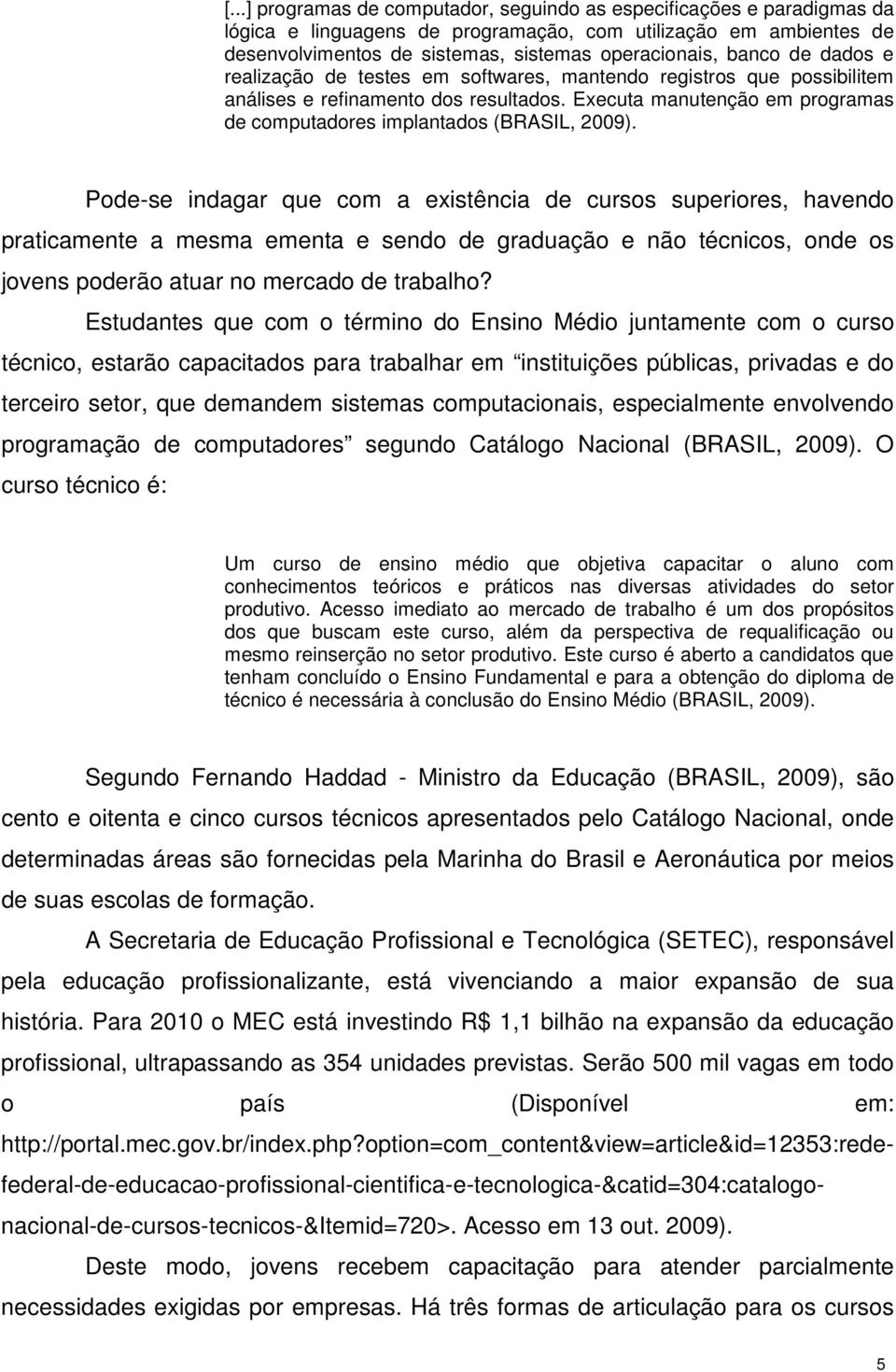 Pode-se indagar que com a existência de cursos superiores, havendo praticamente a mesma ementa e sendo de graduação e não técnicos, onde os jovens poderão atuar no mercado de trabalho?