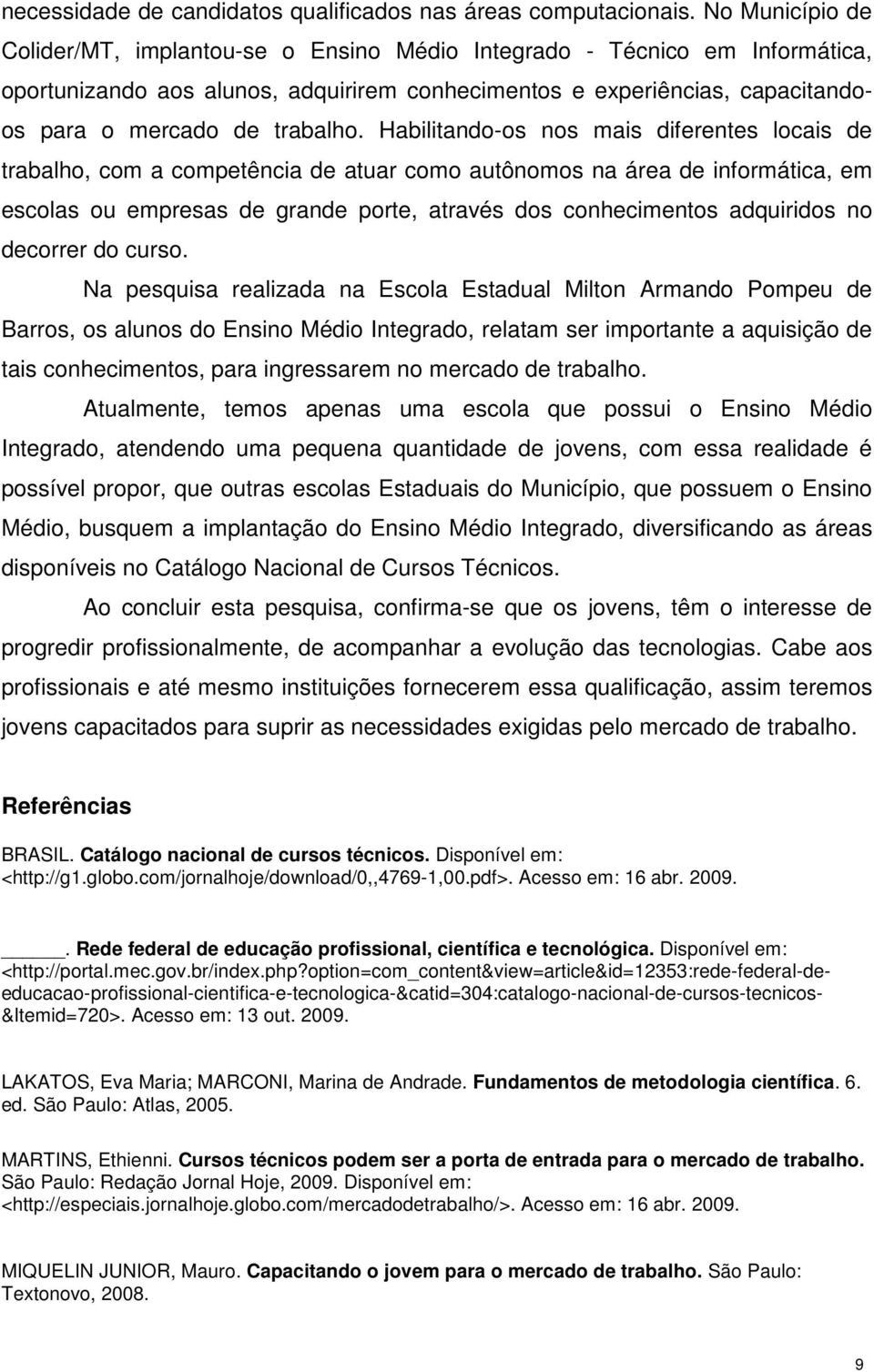 Habilitando-os nos mais diferentes locais de trabalho, com a competência de atuar como autônomos na área de informática, em escolas ou empresas de grande porte, através dos conhecimentos adquiridos