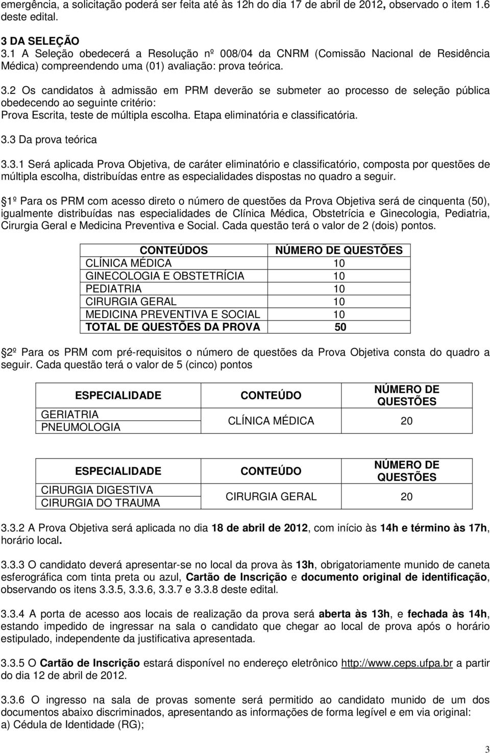 2 Os candidatos à admissão em PRM deverão se submeter ao processo de seleção pública obedecendo ao seguinte critério: Prova Escrita, teste de múltipla escolha. Etapa eliminatória e classificatória. 3.