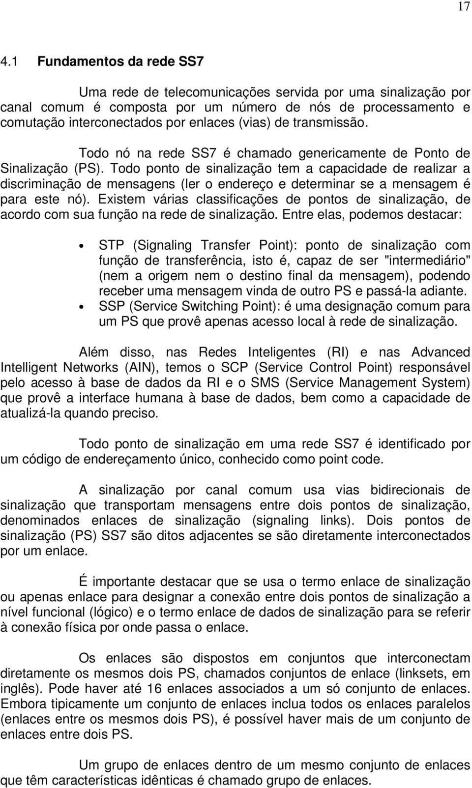 Todo ponto de sinalização tem a capacidade de realizar a discriminação de mensagens (ler o endereço e determinar se a mensagem é para este nó).