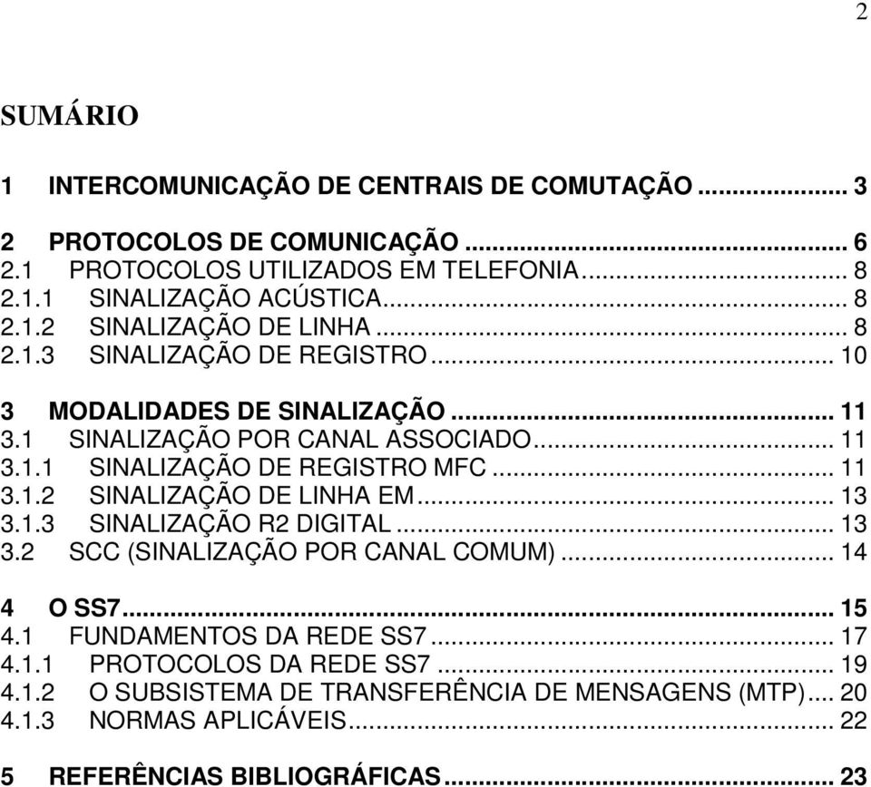 .. 13 3.1.3 SINALIZAÇÃO R2 DIGITAL... 13 3.2 SCC (SINALIZAÇÃO POR CANAL COMUM)... 14 4 O SS7... 15 4.1 FUNDAMENTOS DA REDE SS7... 17 4.1.1 PROTOCOLOS DA REDE SS7... 19 4.