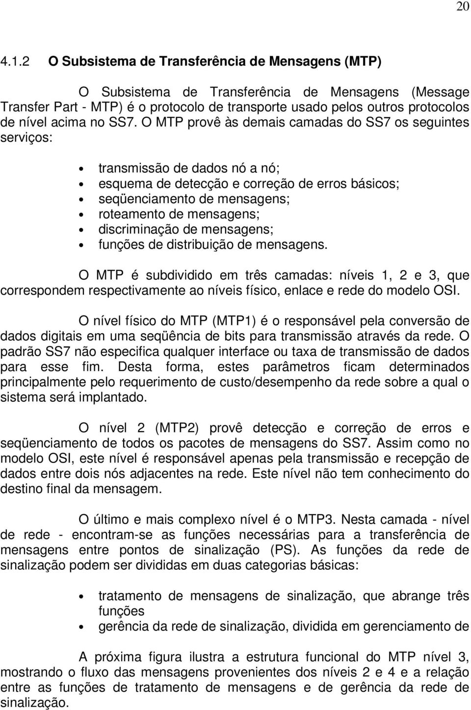 SS7. O MTP provê às demais camadas do SS7 os seguintes serviços: transmissão de dados nó a nó; esquema de detecção e correção de erros básicos; seqüenciamento de mensagens; roteamento de mensagens;