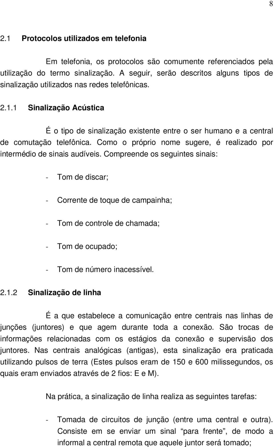 1 Sinalização Acústica É o tipo de sinalização existente entre o ser humano e a central de comutação telefônica. Como o próprio nome sugere, é realizado por intermédio de sinais audíveis.