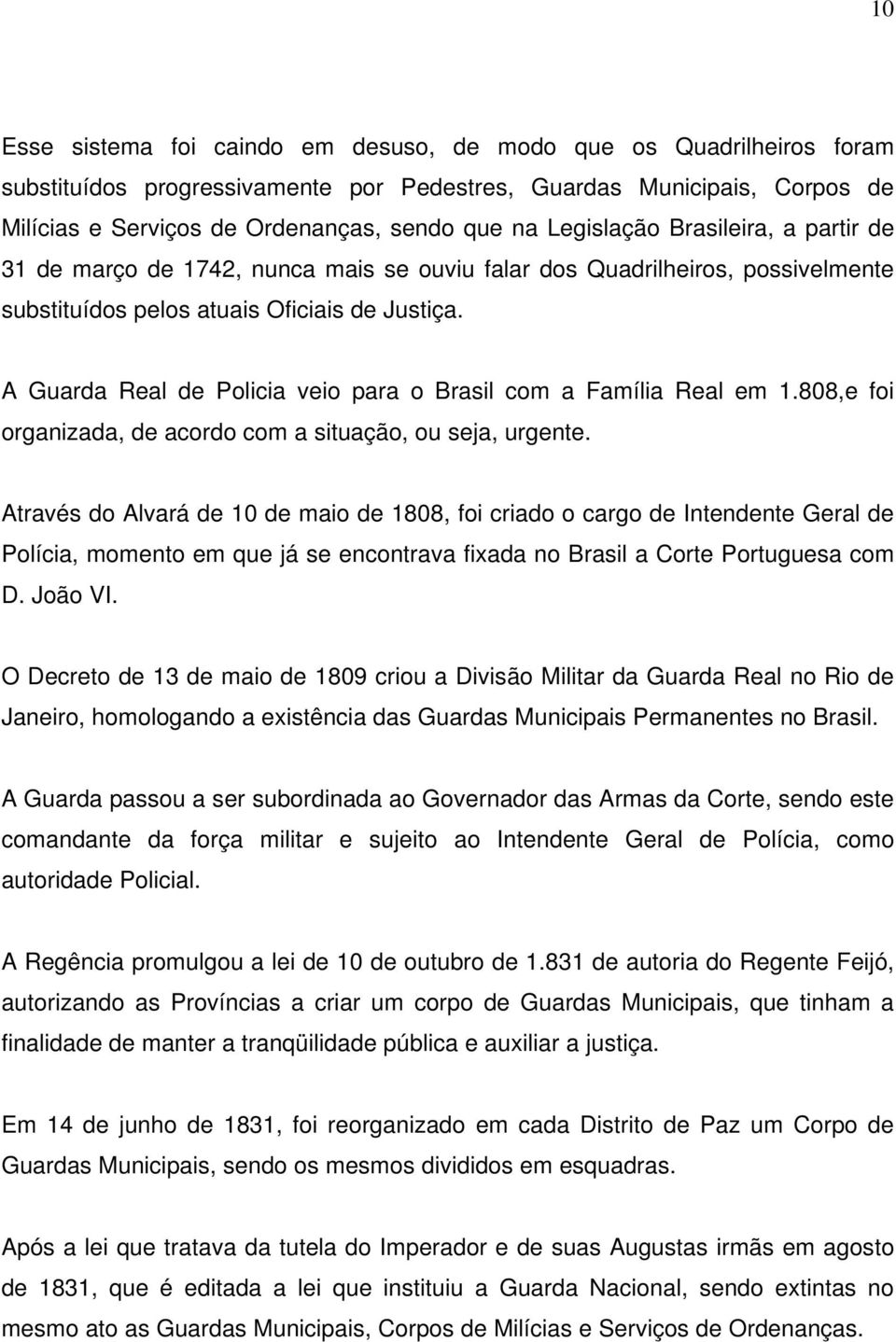 A Guarda Real de Policia veio para o Brasil com a Família Real em 1.808,e foi organizada, de acordo com a situação, ou seja, urgente.